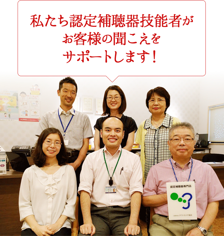 私たち認定補聴器技能者がお客様の聞こえをサポートします！