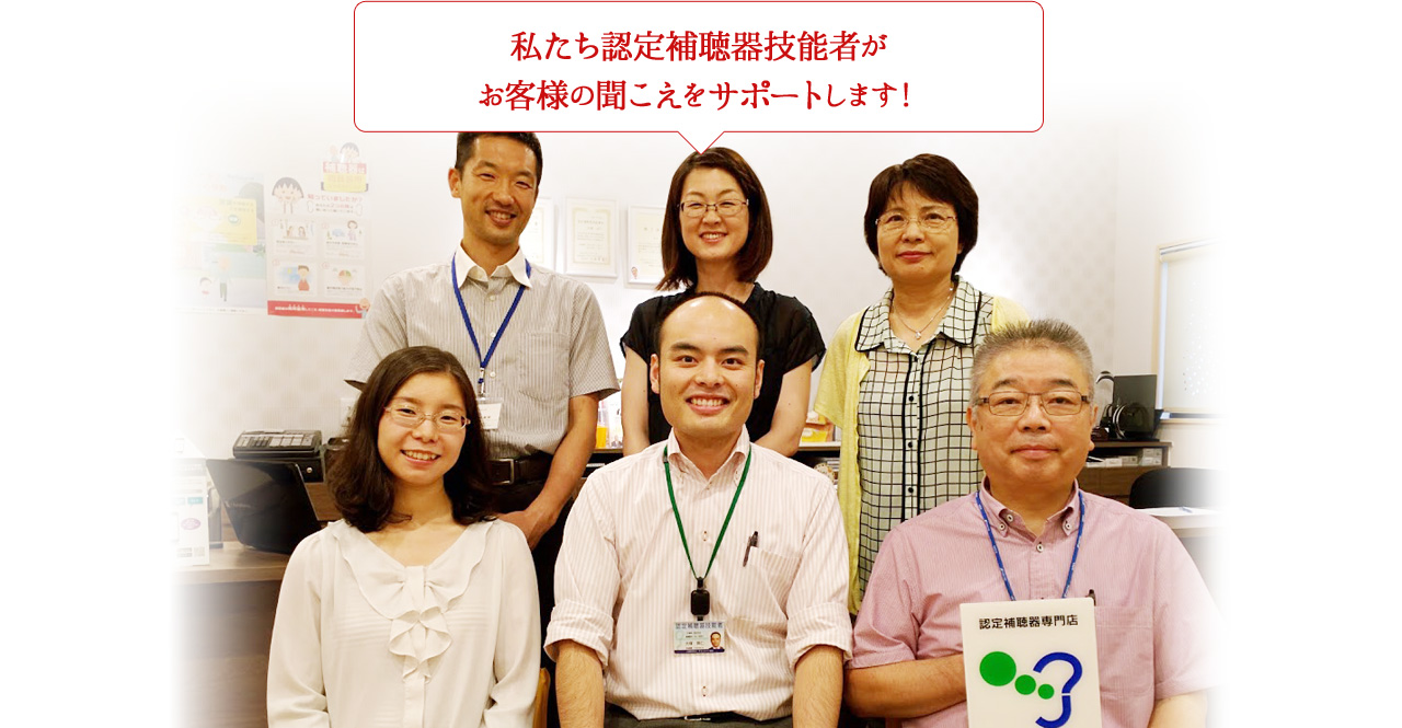 私たち認定補聴器技能者がお客様の聞こえをサポートします!