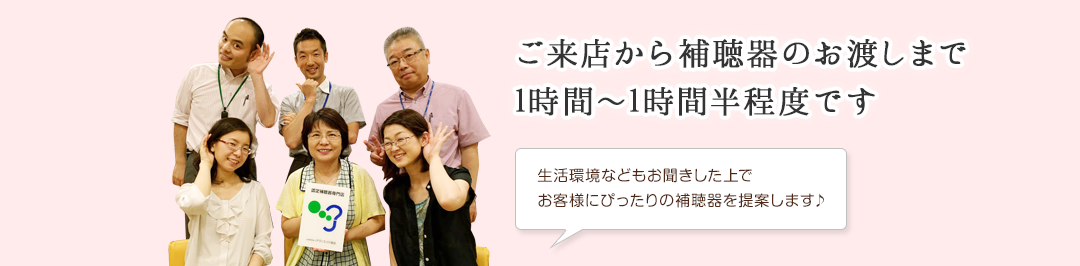 ご来店から補聴器のお渡しまで1時間~1時間半程度です