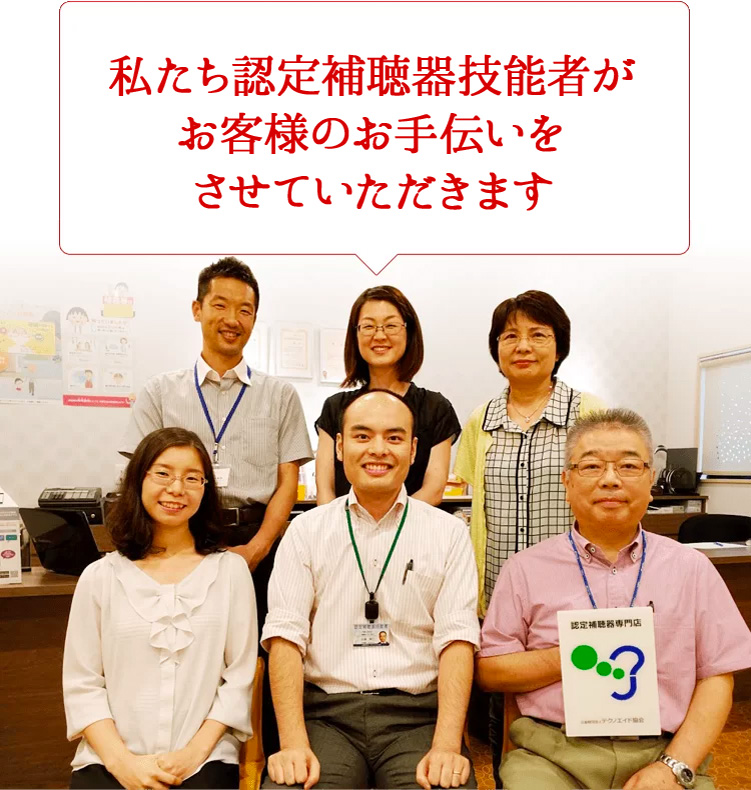 私たち認定補聴器技能者がお客様のお手伝いをさせていただきます