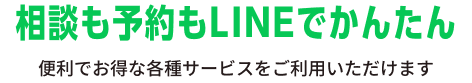 相談も予約もLINEでかんたん。便利でお得な各種サービスをご利用いただけます。