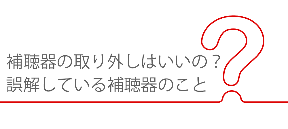 補聴器の取り外しはいいの？誤解している補聴器のこと