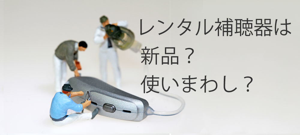 レンタル補聴器は新品？使いまわし？すべてメンテナンス済みです