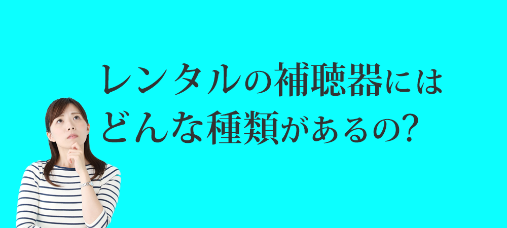 レンタルの補聴器には、どんな種類があるの？