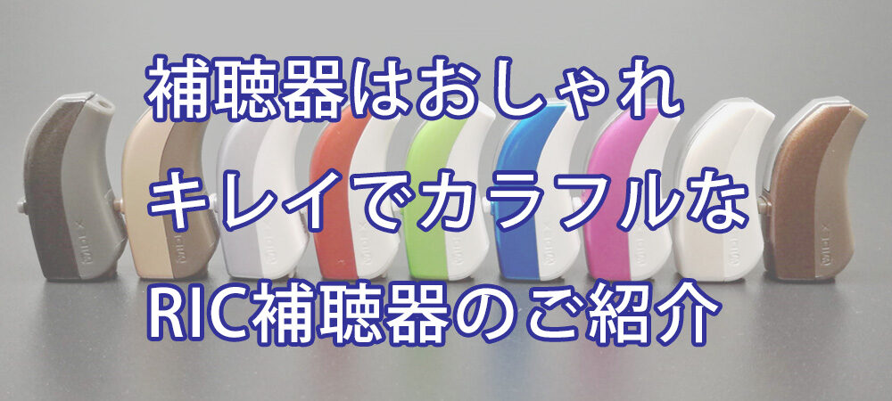 補聴器はおしゃれ、キレイでカラフルなRIC補聴器のご紹介