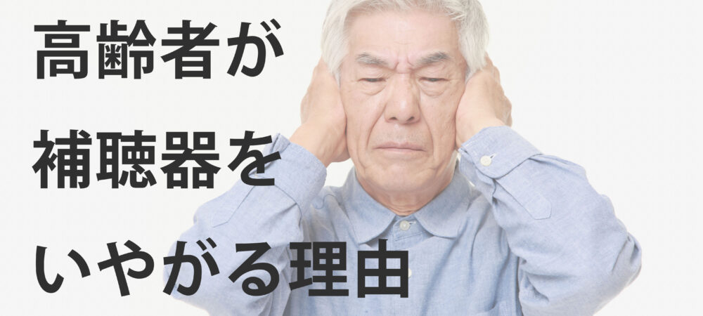 高齢者の難聴と補聴器：いやがる理由を解決し、前向きな対策を始めよう！