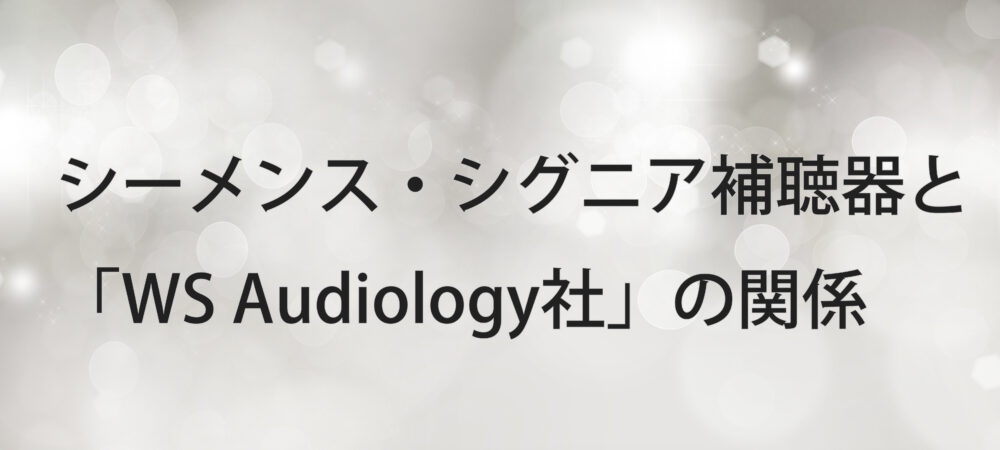 シーメンス・シグニア補聴器というブランドと「WS Audiology社」の関係