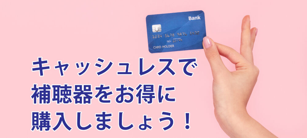 キャッシュレス・消費者還元事業は補聴器も対象。しかも消費税は非課税！