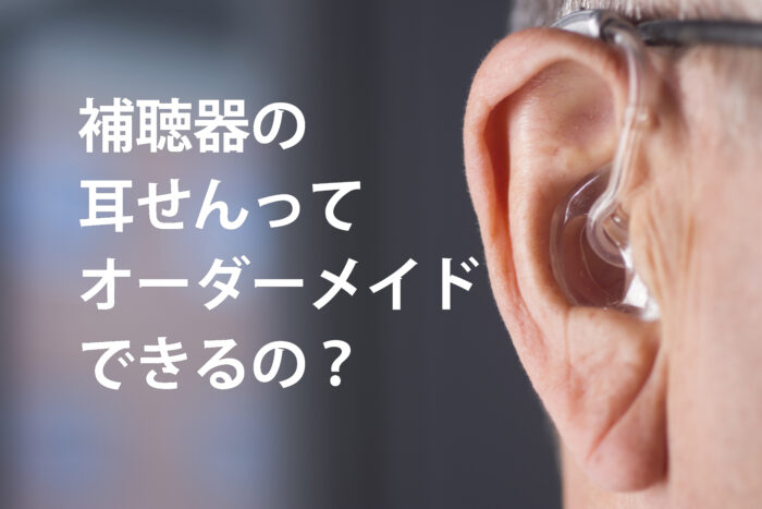 補聴器の耳せんってオーダーメイドできるの？イヤモールドってよく聞こえるの？耳せんの種類、形、効果を解説