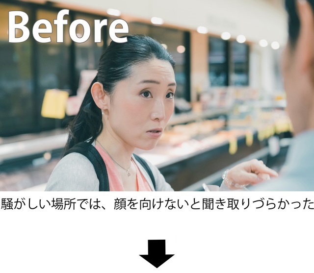 騒がしい場所では、横を向けないと聞き取りづらかった