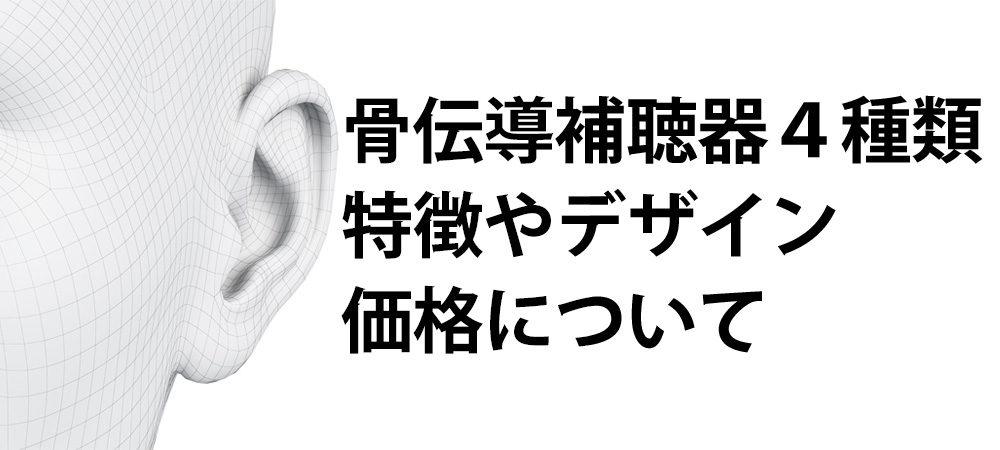 骨伝導補聴器４種類、特徴やデザイン、価格について