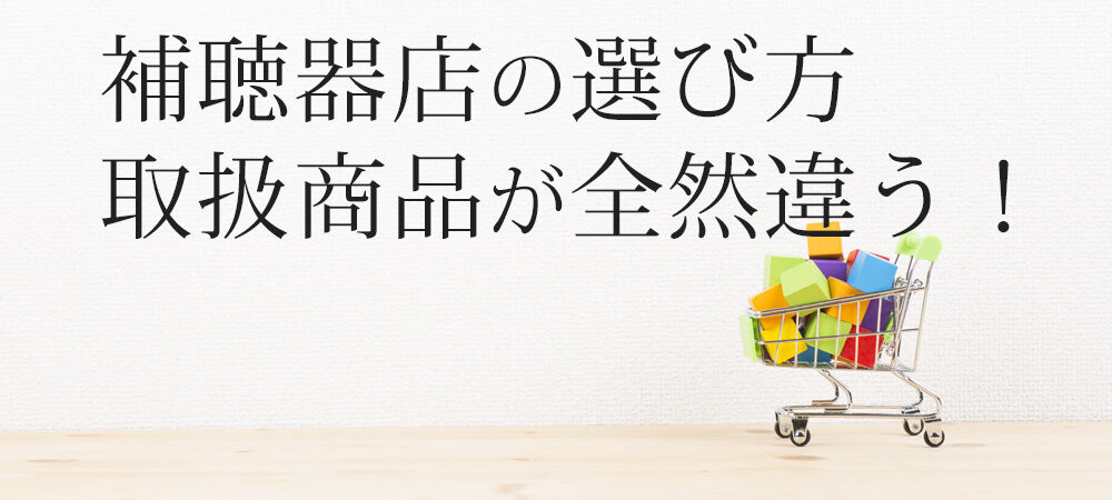 補聴器店の選び方、取扱商品が全然違う！