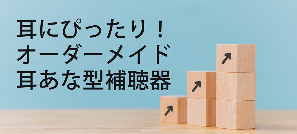 耳にぴったり！オーダーメイド補聴器のメリットと特徴