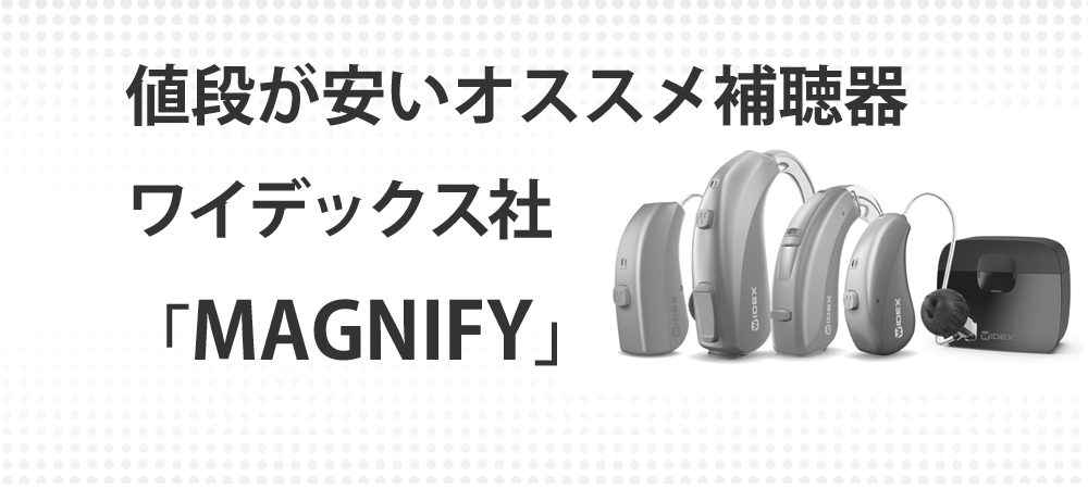 値段が安いオススメ補聴器ワイデックス社「MAGNIFY（マグニファイ）」