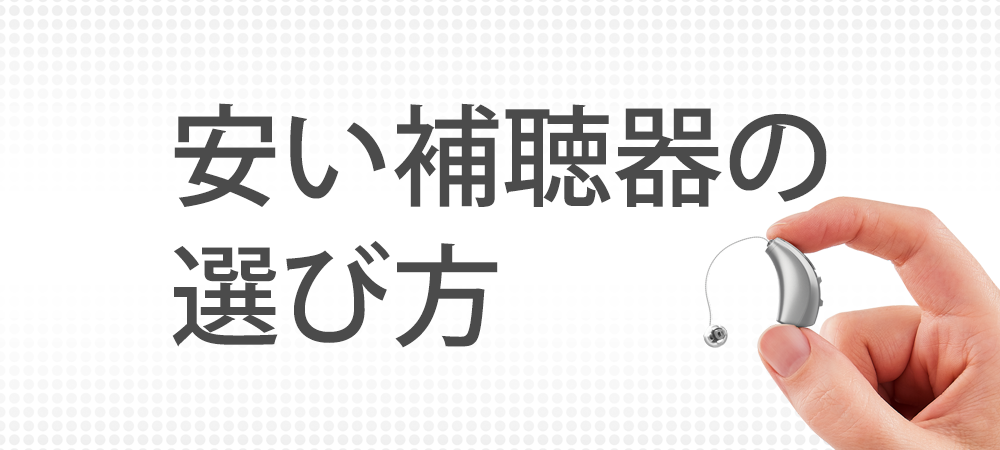 値段が安い補聴器のまとめ、それぞれの特徴から自分に合った器種の選び方