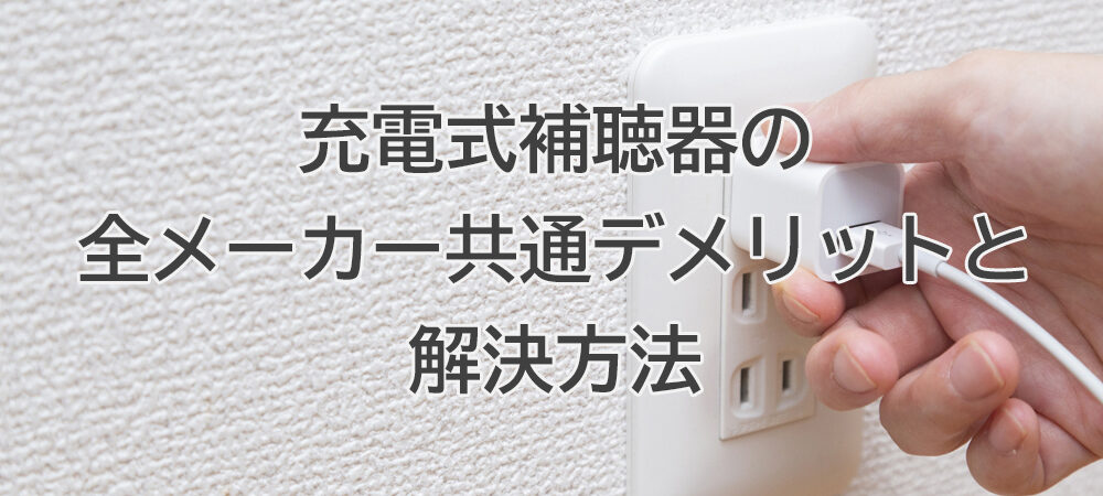 充電式補聴器の全メーカー共通デメリットと解決方法