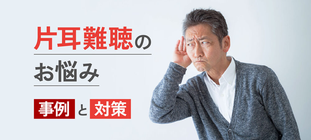 片耳難聴によるお困りの事例と対策、補聴器の活用