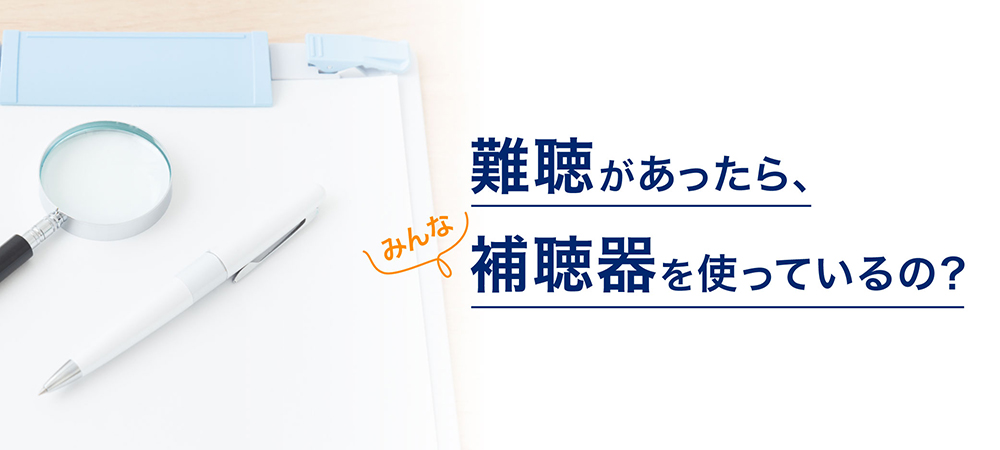 聞こえの不自由さ（難聴）があったら、みんな補聴器を使っているの？