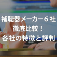 補聴器メーカー６社徹底比較、各社の特徴と評判